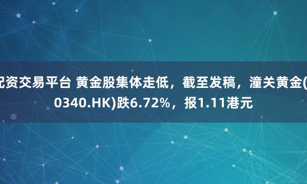 配资交易平台 黄金股集体走低，截至发稿，潼关黄金(00340.HK)跌6.72%，报1.11港元