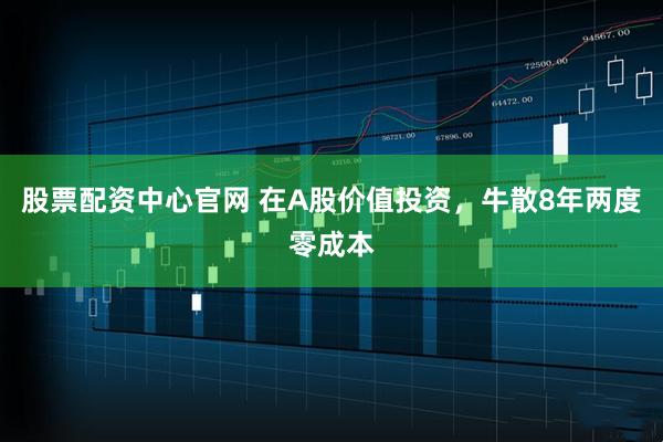 股票配资中心官网 在A股价值投资，牛散8年两度零成本